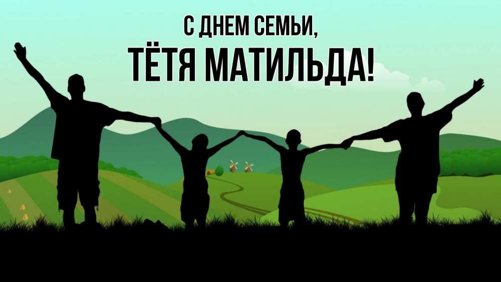 Открытка на каждый день с именем, Тётя-Матильда С днем семьи с днем семьи Прикольная открытка с пожеланием онлайн скачать бесплатно 