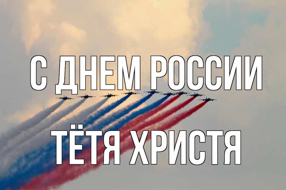 Открытка на каждый день с именем, Тётя-Христя С днем россии С днем России Прикольная открытка с пожеланием онлайн скачать бесплатно 