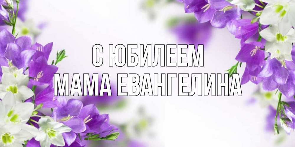Открытка на каждый день с именем, Мама-Евангелина С юбилеем открытка на день рождения с сиреневыми цветами Прикольная открытка с пожеланием онлайн скачать бесплатно 