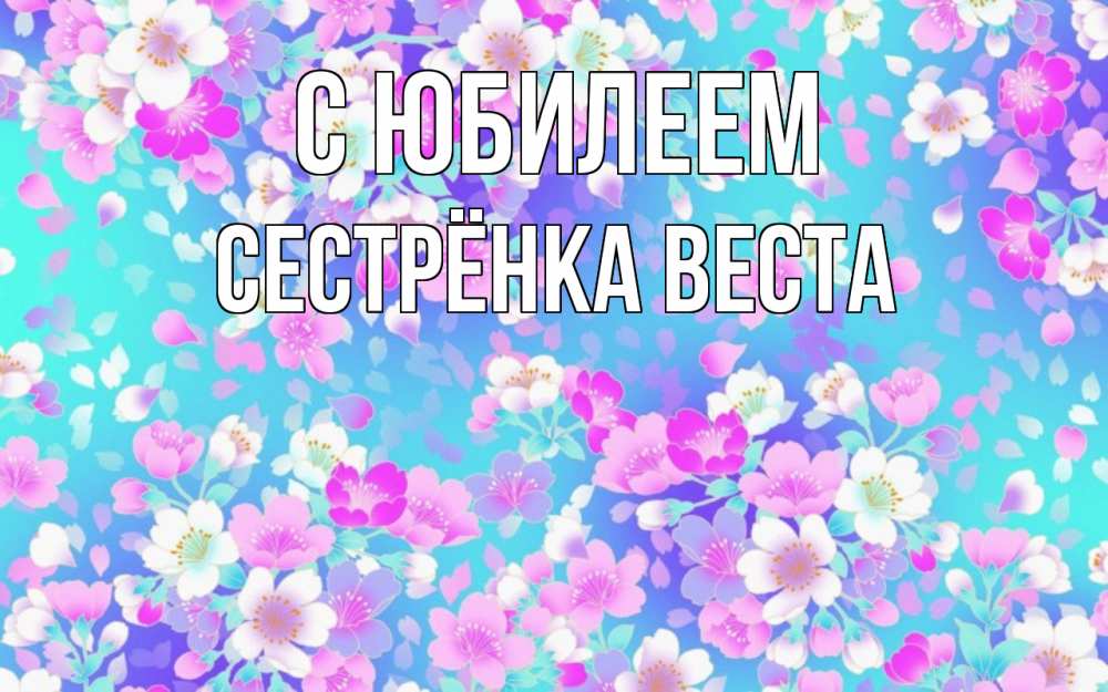Открытка на каждый день с именем, Сестрёнка-Веста С юбилеем открытка с заливкой Прикольная открытка с пожеланием онлайн скачать бесплатно 