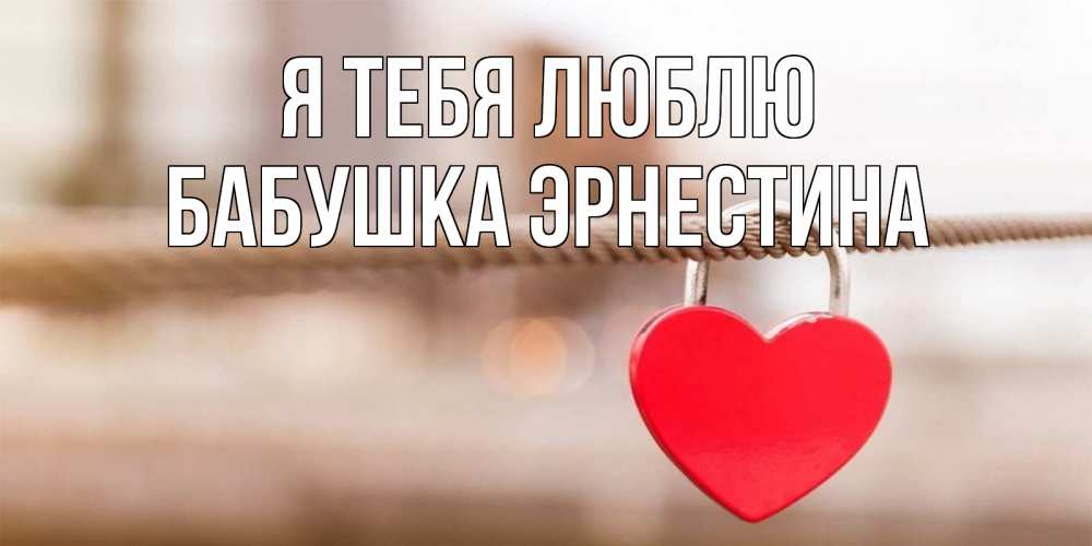 Открытка на каждый день с именем, Бабушка-Эрнестина Я тебя люблю верность и любовь Прикольная открытка с пожеланием онлайн скачать бесплатно 