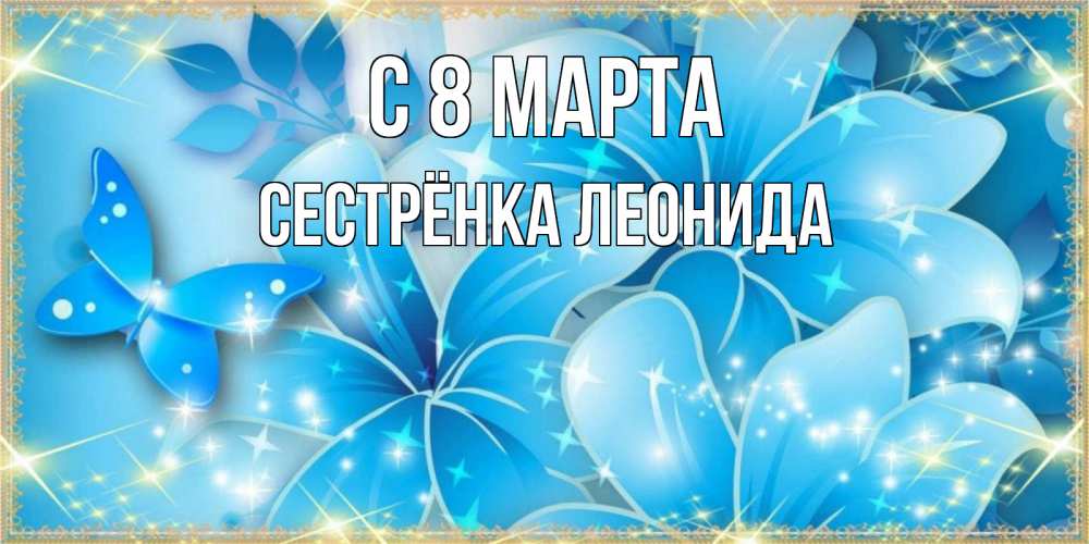 Открытка на каждый день с именем, Сестрёнка-Леонида С 8 марта современные открытки на международный женский день для любимой Прикольная открытка с пожеланием онлайн скачать бесплатно 