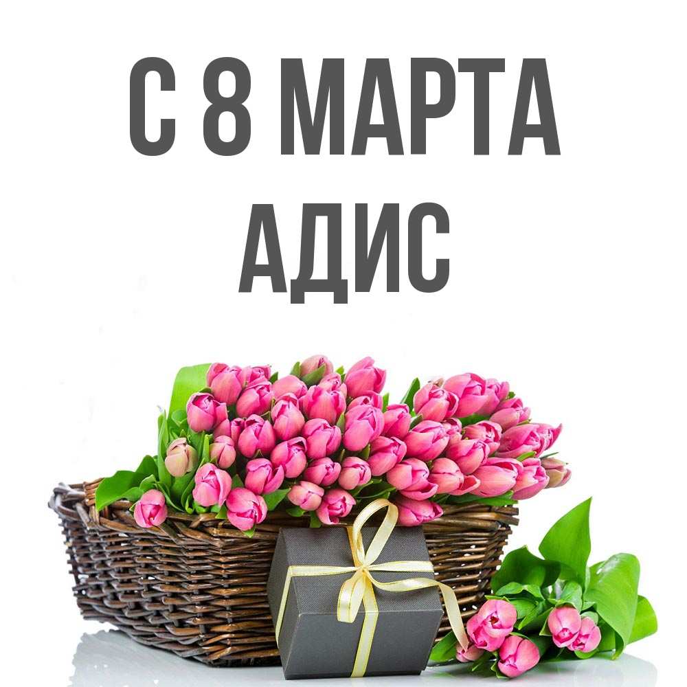 Открытка на каждый день с именем, Адис С 8 МАРТА цветы Прикольная открытка с пожеланием онлайн скачать бесплатно 