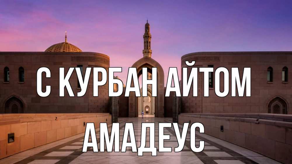 Открытка на каждый день с именем, Амадеус С курбан айтом мечеть Прикольная открытка с пожеланием онлайн скачать бесплатно 