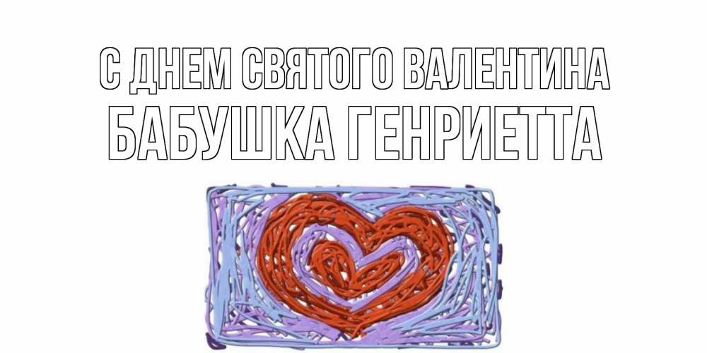 Открытка на каждый день с именем, Бабушка-Генриетта С днем Святого Валентина красное сердечко для валентинки Прикольная открытка с пожеланием онлайн скачать бесплатно 