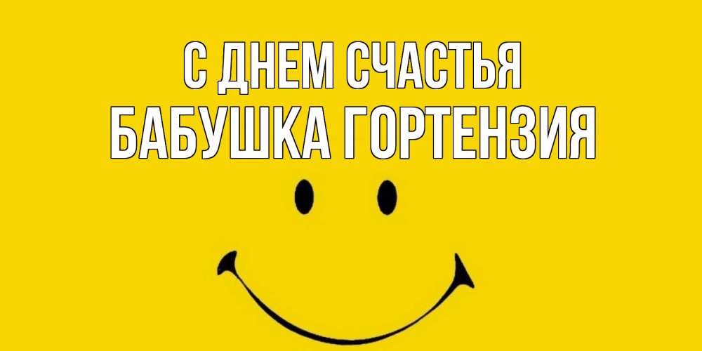 Открытка на каждый день с именем, Бабушка-Гортензия С днем счастья радость и улыбка Прикольная открытка с пожеланием онлайн скачать бесплатно 