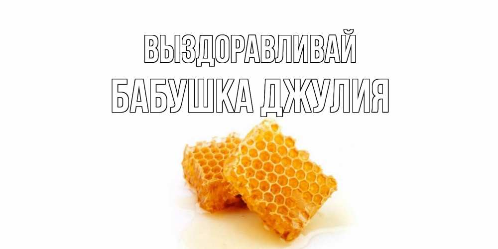 Открытка на каждый день с именем, Бабушка-Джулия Выздоравливай скорейшего выздоровления для знакомых Прикольная открытка с пожеланием онлайн скачать бесплатно 