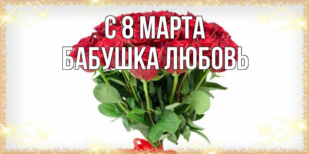 Открытка на каждый день с именем, Бабушка-Любовь С 8 МАРТА самый огромный букет для милых дам Прикольная открытка с пожеланием онлайн скачать бесплатно 