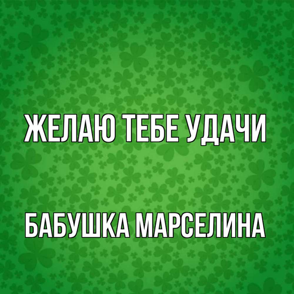 Открытка на каждый день с именем, Бабушка-Марселина Желаю тебе удачи много листочков на удачу Прикольная открытка с пожеланием онлайн скачать бесплатно 