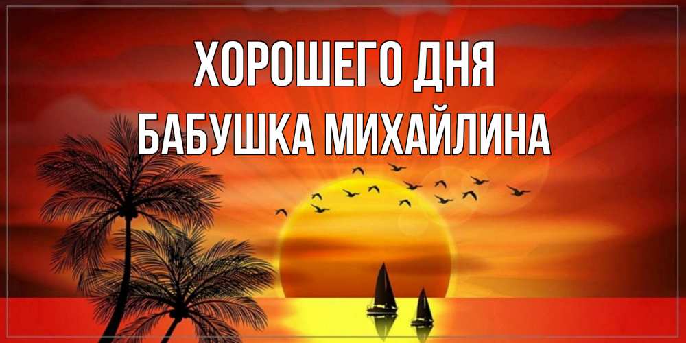 Открытка на каждый день с именем, Бабушка-Михайлина Хорошего дня открытки с пожеланиями хорошего дня Прикольная открытка с пожеланием онлайн скачать бесплатно 