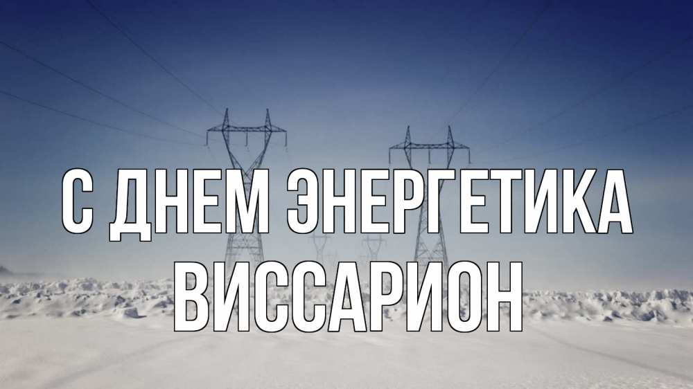 Открытка на каждый день с именем, Виссарион С днем энергетика снег зима Прикольная открытка с пожеланием онлайн скачать бесплатно 