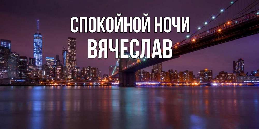 Открытка на каждый день с именем, Вячеслав Спокойной ночи ночной мост Прикольная открытка с пожеланием онлайн скачать бесплатно 