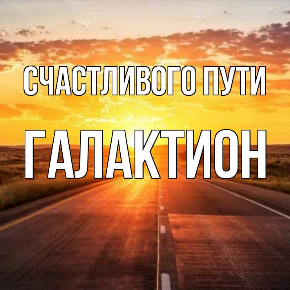 Открытка на каждый день с именем, Галактион Счастливого пути солнечный свет, закат Прикольная открытка с пожеланием онлайн скачать бесплатно 