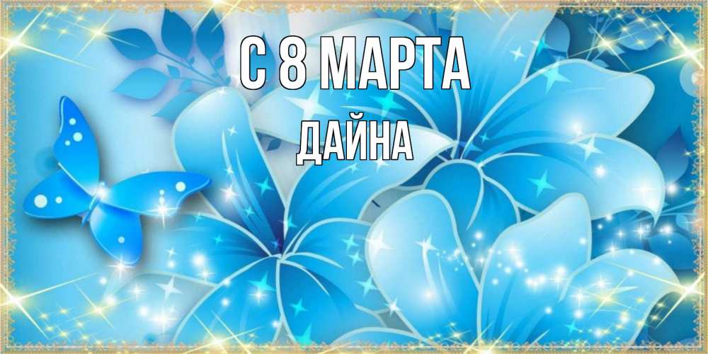 Открытка на каждый день с именем, Дайна С 8 марта современные открытки на международный женский день для любимой Прикольная открытка с пожеланием онлайн скачать бесплатно 