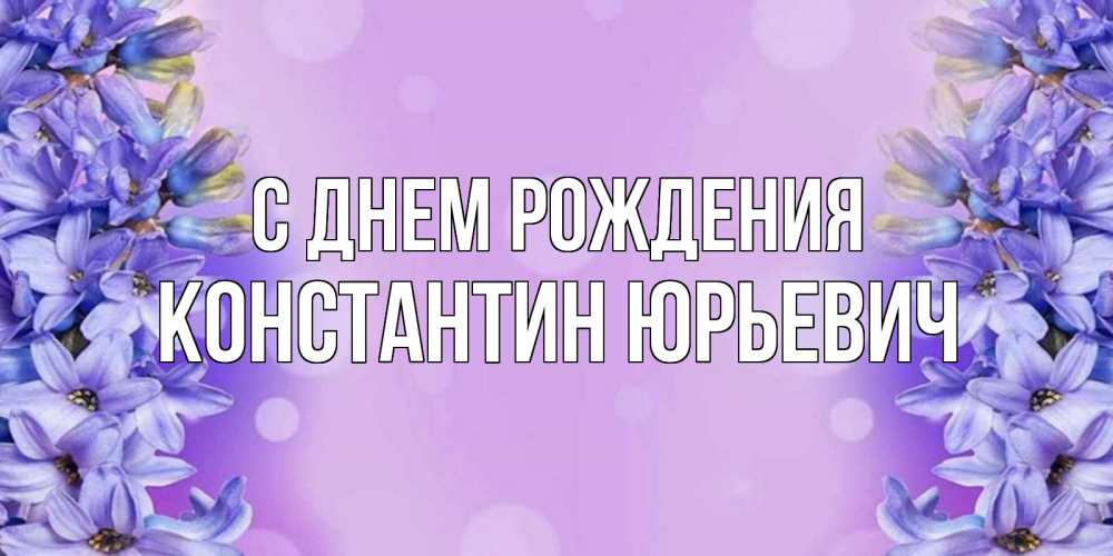 Открытка на каждый день с именем, Константин-Юрьевич С днем рождения открытка с сиренью Прикольная открытка с пожеланием онлайн скачать бесплатно 