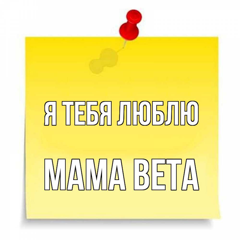 Открытка на каждый день с именем, Мама-Вета Я тебя люблю ноте Прикольная открытка с пожеланием онлайн скачать бесплатно 