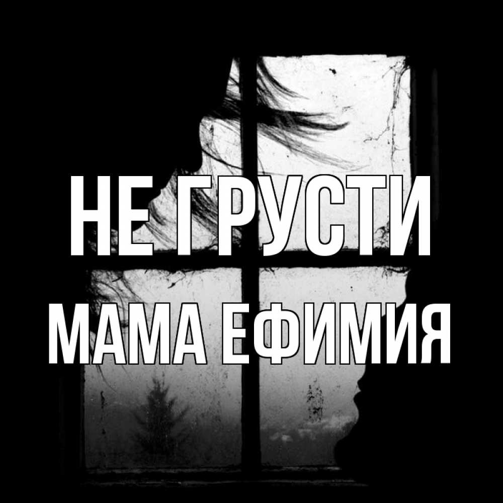 Открытка на каждый день с именем, Мама-Ефимия Не грусти открытки для родных Прикольная открытка с пожеланием онлайн скачать бесплатно 