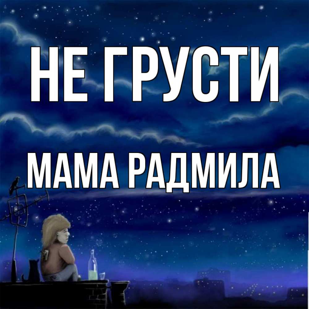Открытка на каждый день с именем, Мама-Радмила Не грусти город с крыши Прикольная открытка с пожеланием онлайн скачать бесплатно 