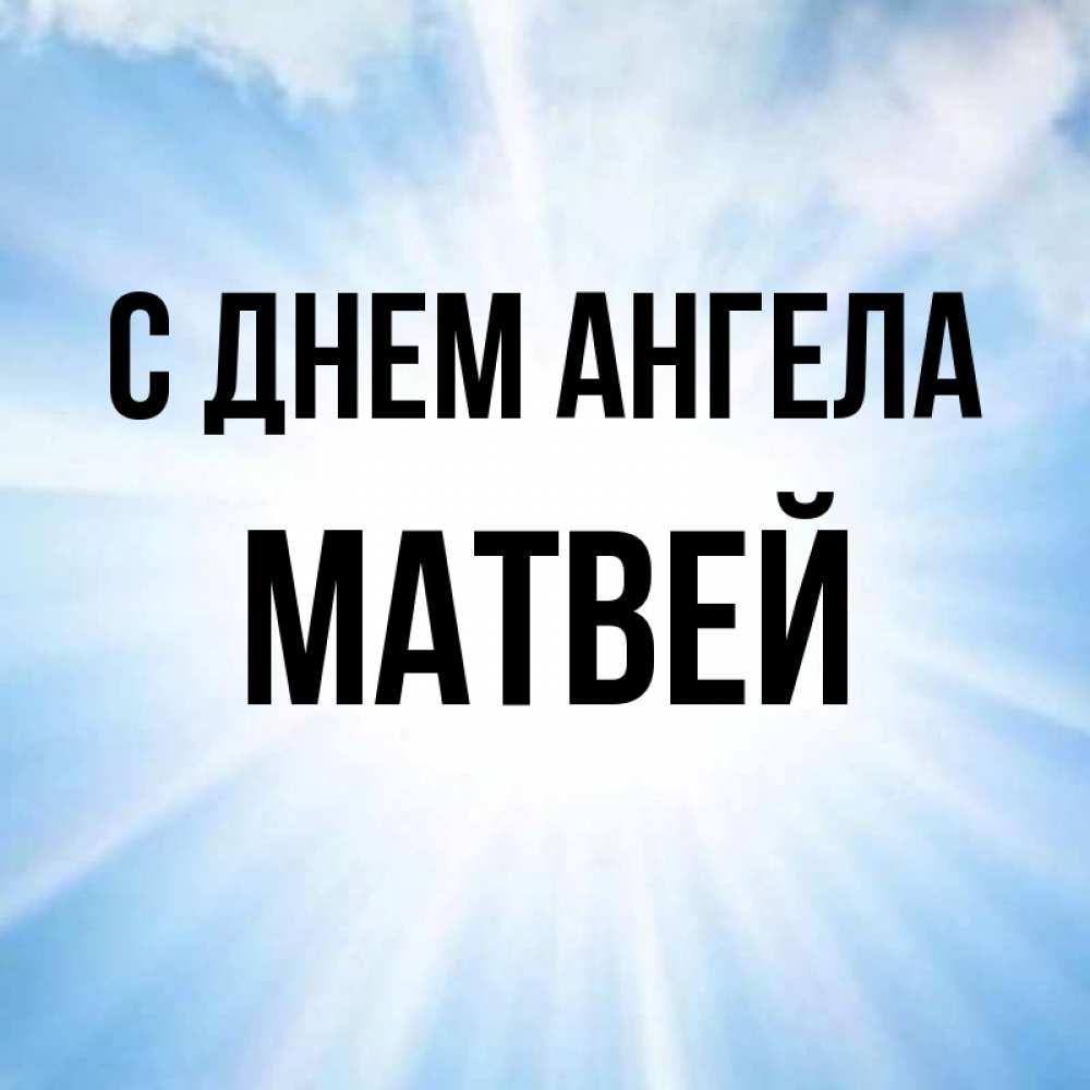 Открытка на каждый день с именем, Матвей С днем ангела свет небесный Прикольная открытка с пожеланием онлайн скачать бесплатно 