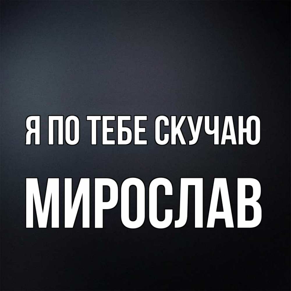 Открытка на каждый день с именем, Мирослав Я по тебе скучаю с подписью Прикольная открытка с пожеланием онлайн скачать бесплатно 