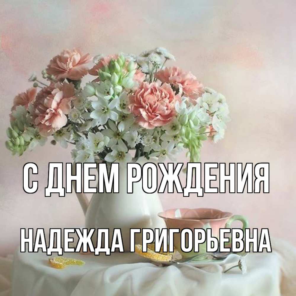 Открытка на каждый день с именем, Надежда-Григорьевна С днем рождения с цветами Прикольная открытка с пожеланием онлайн скачать бесплатно 