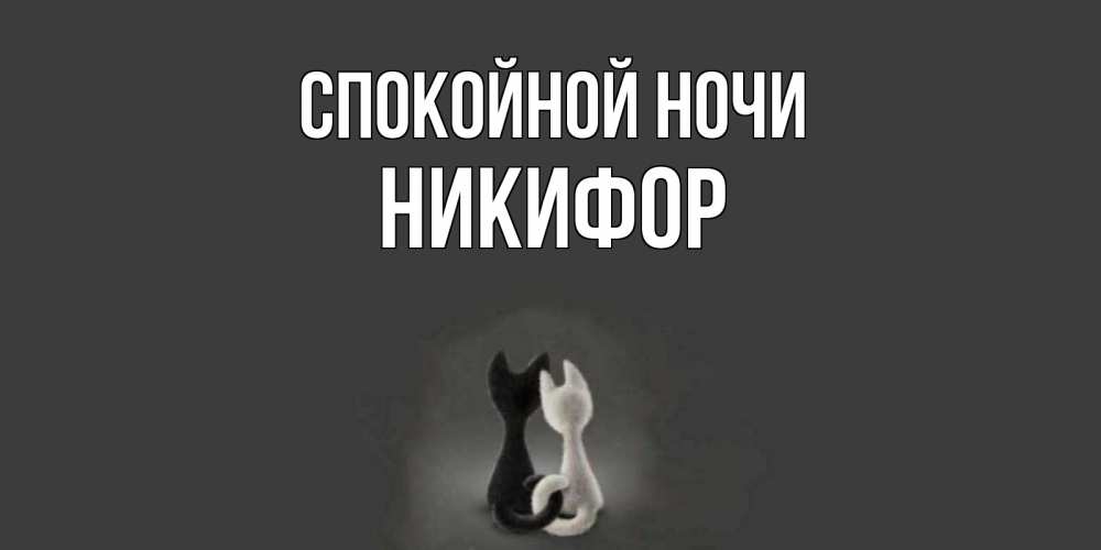 Открытка на каждый день с именем, Никифор Спокойной ночи коты Прикольная открытка с пожеланием онлайн скачать бесплатно 