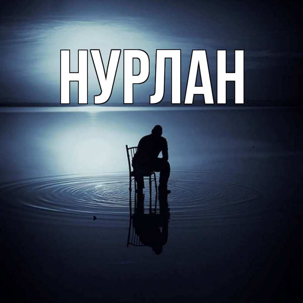 Открытка на каждый день с именем, Нурлан Главная разводы на воде Прикольная открытка с пожеланием онлайн скачать бесплатно 