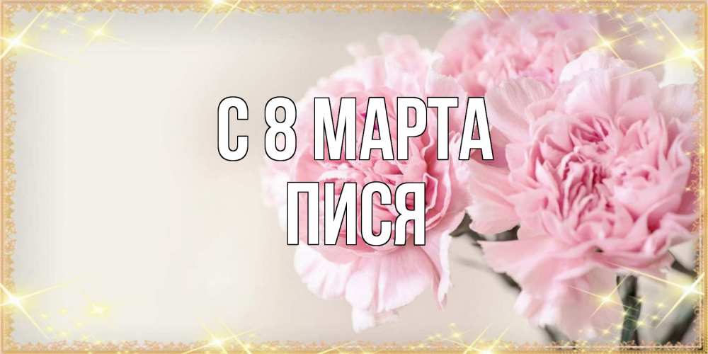 Открытка на каждый день с именем, Пися С 8 МАРТА открытка с розовыми цветами в рамочке с подписью на 8 марта Прикольная открытка с пожеланием онлайн скачать бесплатно 