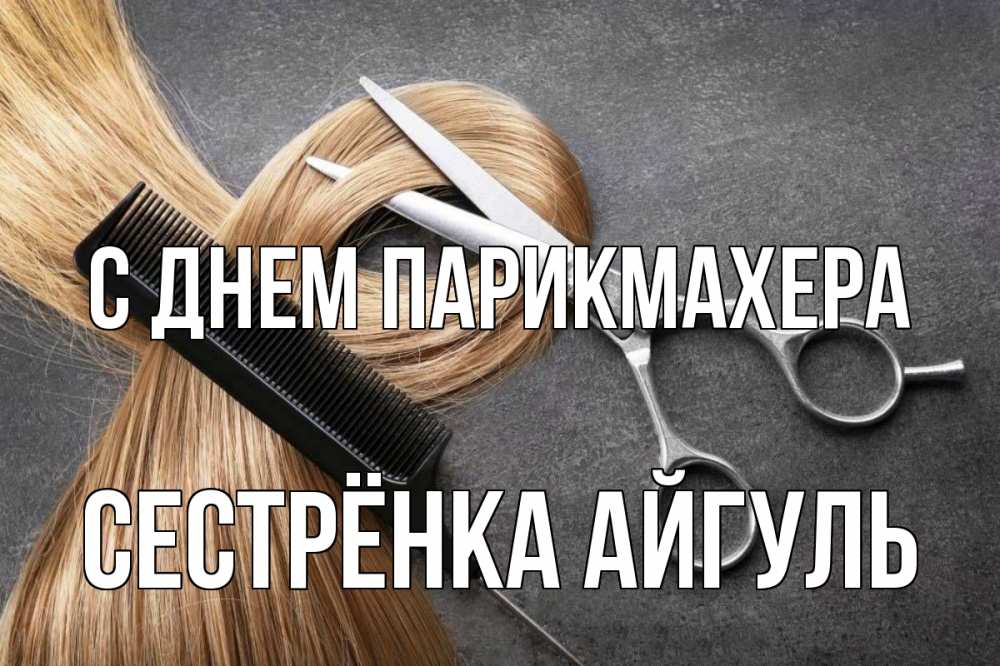 Открытка на каждый день с именем, Сестрёнка-Айгуль С днем парикмахера волосы Прикольная открытка с пожеланием онлайн скачать бесплатно 