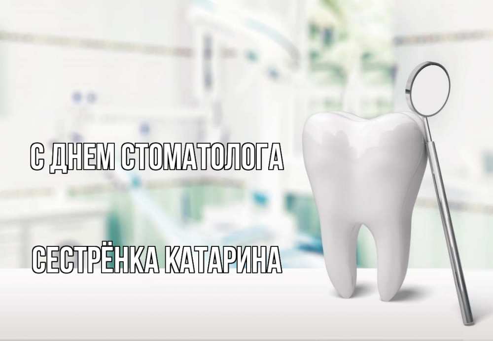 Открытка на каждый день с именем, Сестрёнка-Катарина С днем стоматолога с днем стоматолога Прикольная открытка с пожеланием онлайн скачать бесплатно 