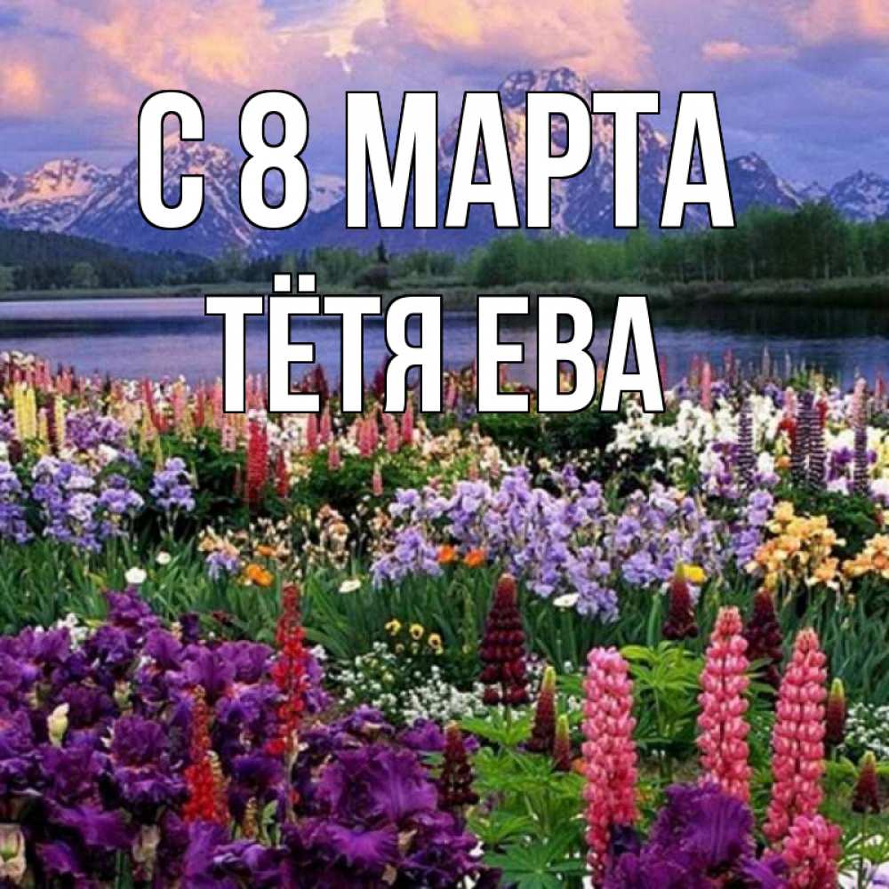 Открытка на каждый день с именем, Тётя-Ева С 8 МАРТА международный женский день Прикольная открытка с пожеланием онлайн скачать бесплатно 