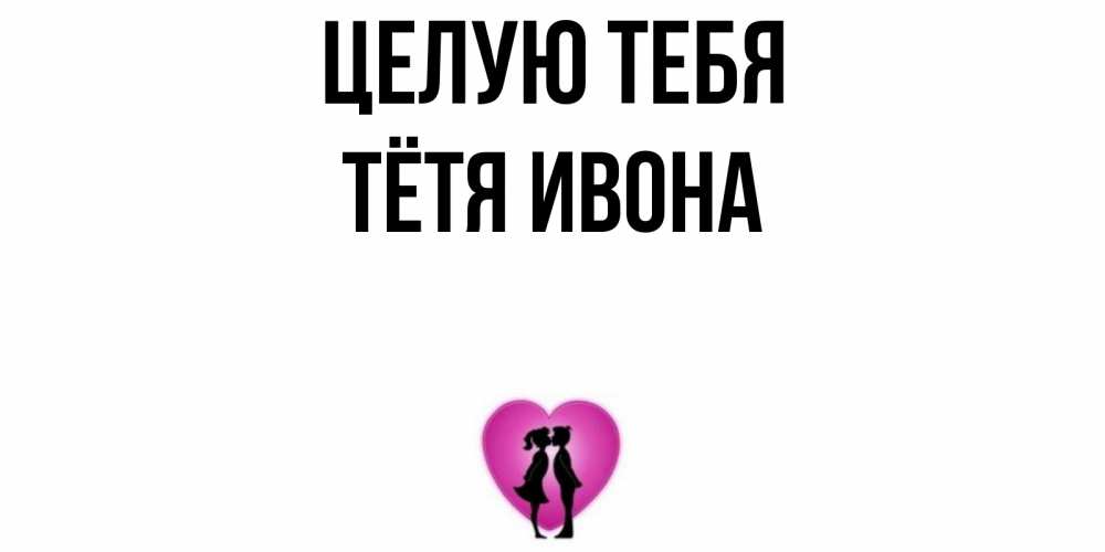 Открытка на каждый день с именем, Тётя-Ивона Целую тебя поцелуй Прикольная открытка с пожеланием онлайн скачать бесплатно 