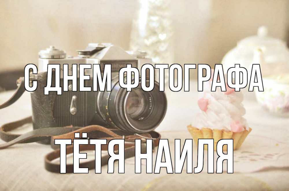 Открытка на каждый день с именем, Тётя-Наиля С днем фотографа с днем фотографа Прикольная открытка с пожеланием онлайн скачать бесплатно 