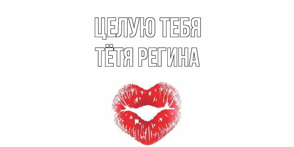 Открытка на каждый день с именем, Тётя-Регина Целую тебя поцелуй Прикольная открытка с пожеланием онлайн скачать бесплатно 