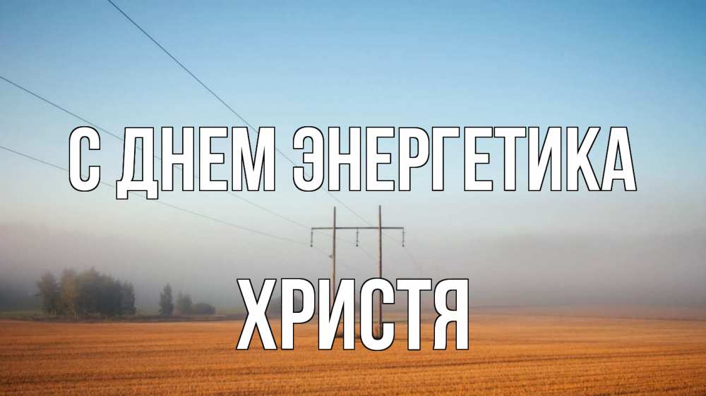 Открытка на каждый день с именем, Христя С днем энергетика ЛЭП столбы Прикольная открытка с пожеланием онлайн скачать бесплатно 