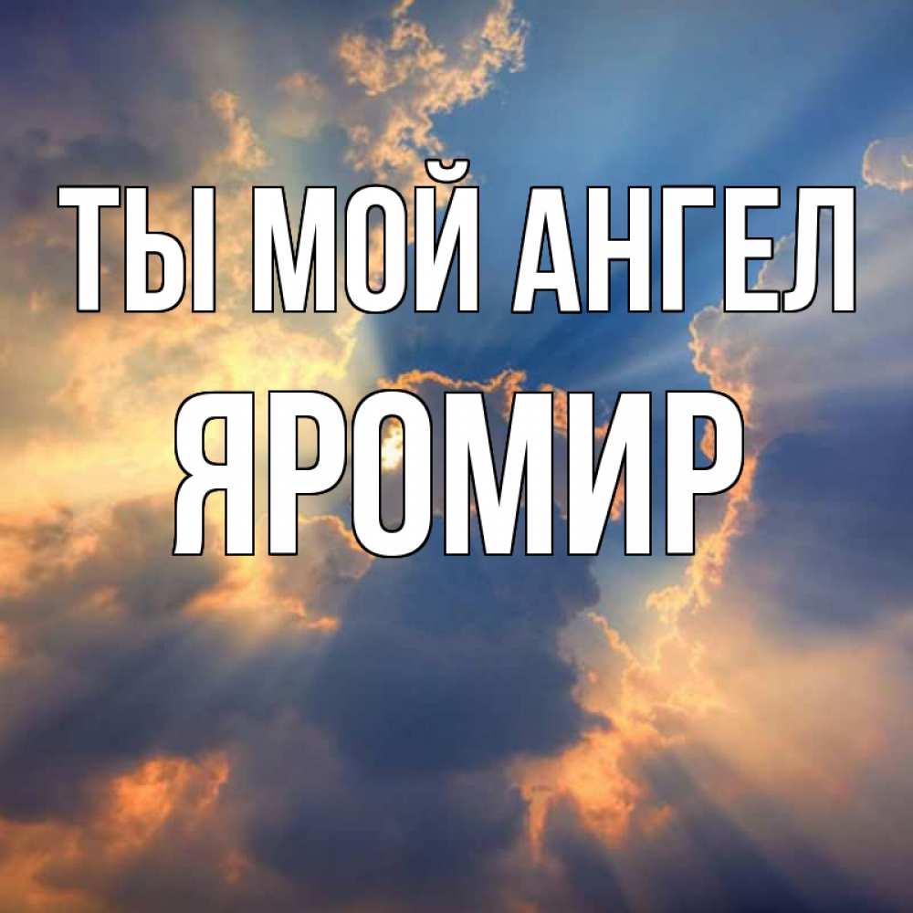 Открытка на каждый день с именем, Яромир Ты мой ангел ангельский свет сквозь облака Прикольная открытка с пожеланием онлайн скачать бесплатно 