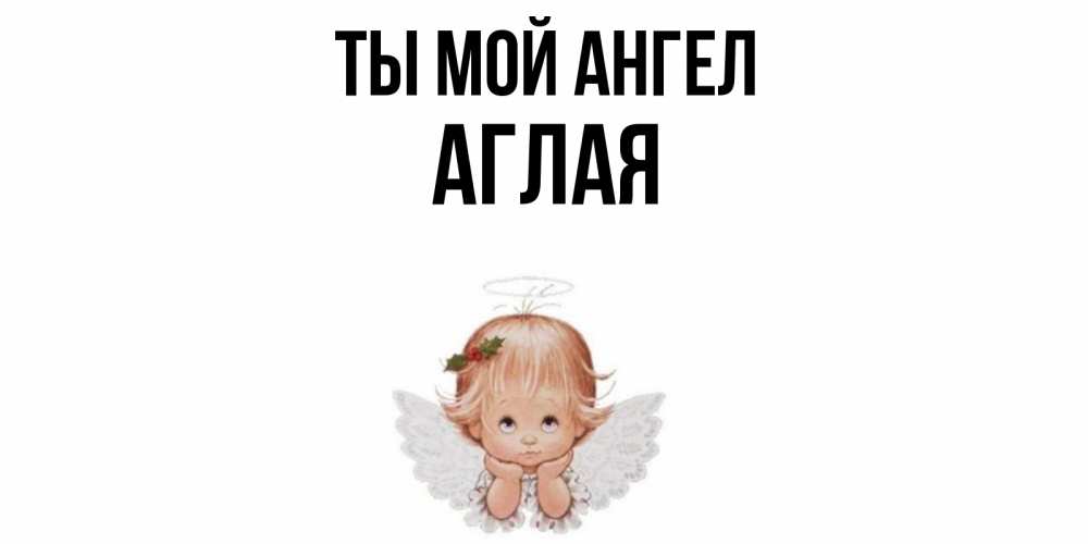 Открытка на каждый день с именем, Аглая Ты мой ангел ангел Прикольная открытка с пожеланием онлайн скачать бесплатно 
