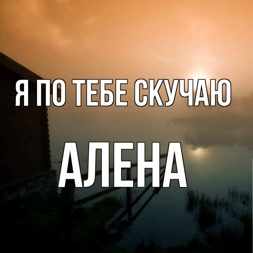 Открытка на каждый день с именем, Алена Я по тебе скучаю приходи ко мне на чай Прикольная открытка с пожеланием онлайн скачать бесплатно 