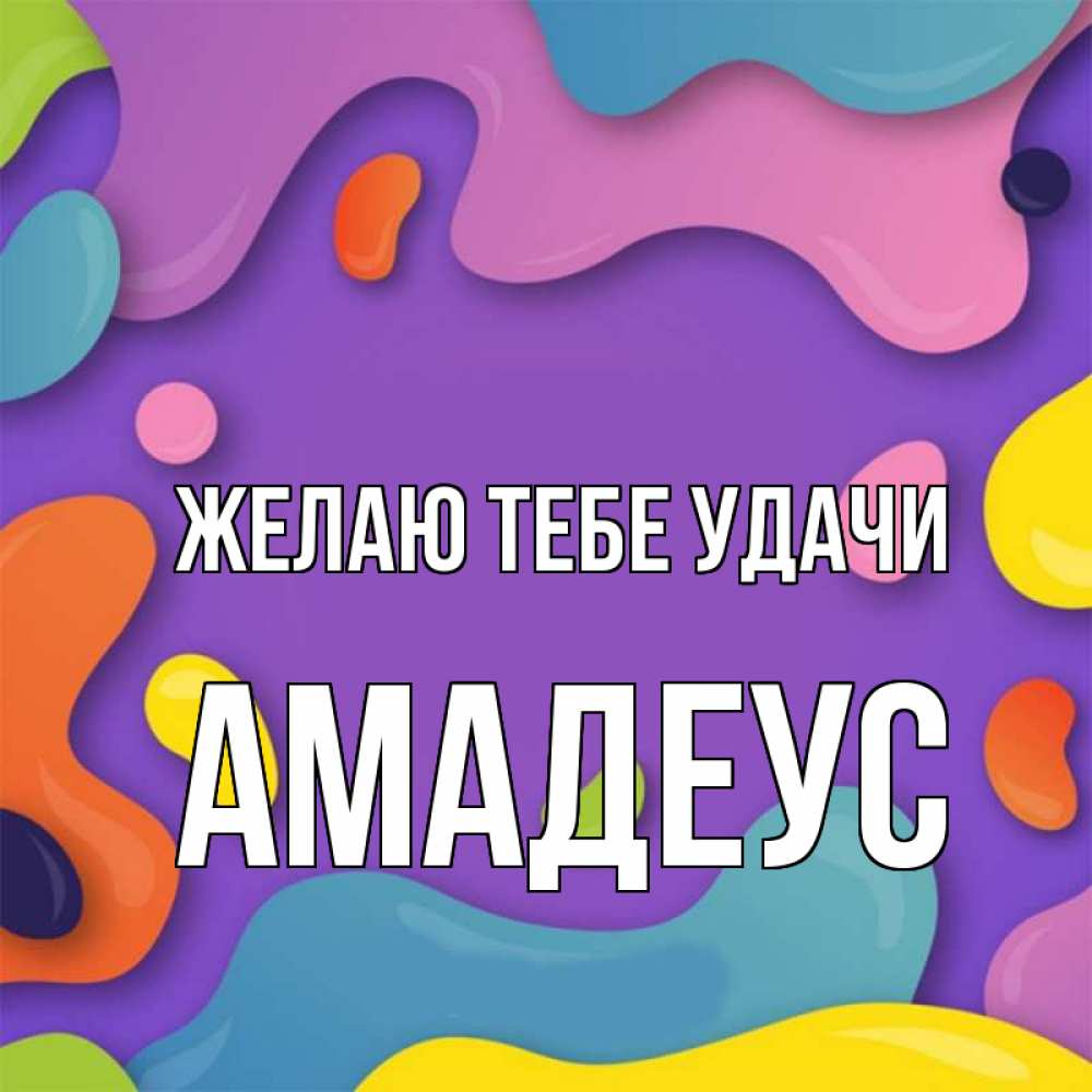Открытка на каждый день с именем, Амадеус Желаю тебе удачи абстрактное что то Прикольная открытка с пожеланием онлайн скачать бесплатно 