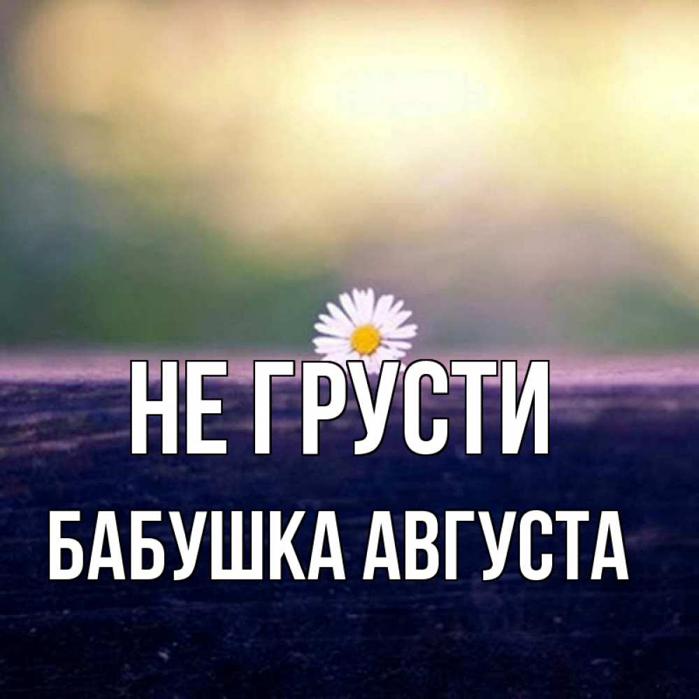 Открытка на каждый день с именем, Бабушка-Августа Не грусти красота Прикольная открытка с пожеланием онлайн скачать бесплатно 