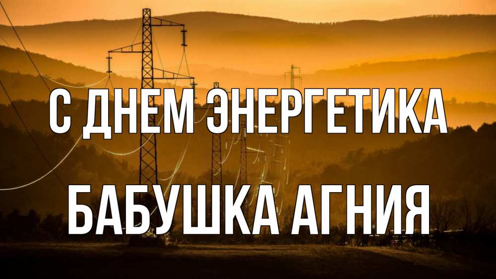 Открытка на каждый день с именем, Бабушка-Агния С днем энергетика ЛЭП провода горы закат Прикольная открытка с пожеланием онлайн скачать бесплатно 