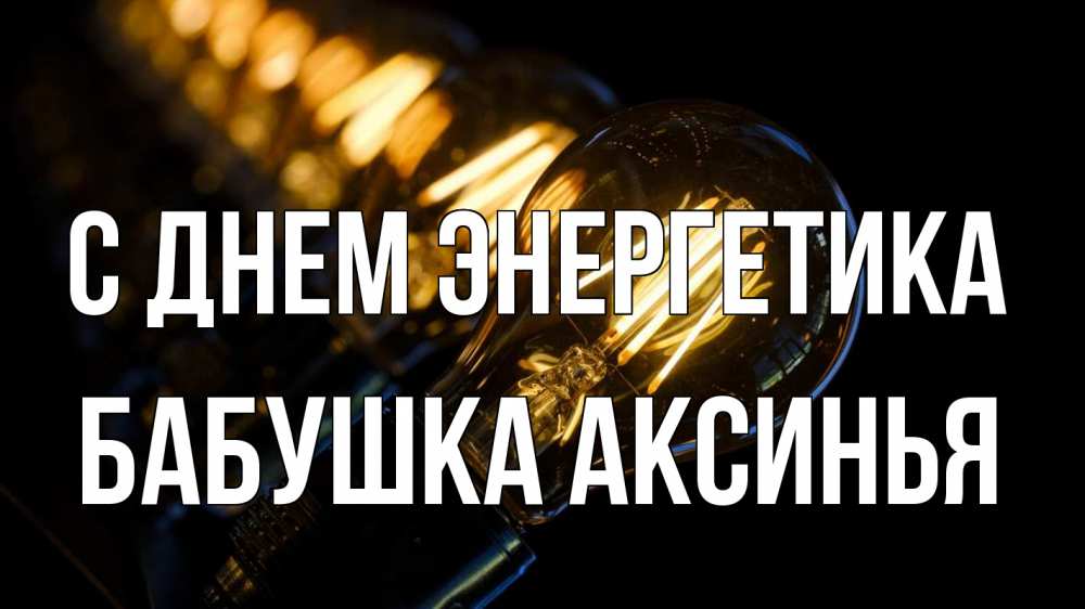 Открытка на каждый день с именем, Бабушка-Аксинья С днем энергетика лампочка Прикольная открытка с пожеланием онлайн скачать бесплатно 