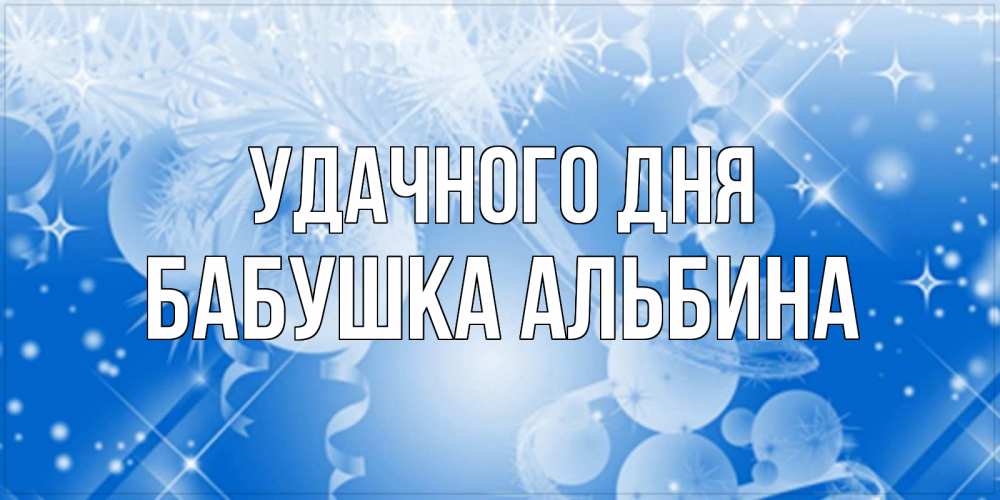 Открытка на каждый день с именем, Бабушка-Альбина Удачного дня удачи днем Прикольная открытка с пожеланием онлайн скачать бесплатно 