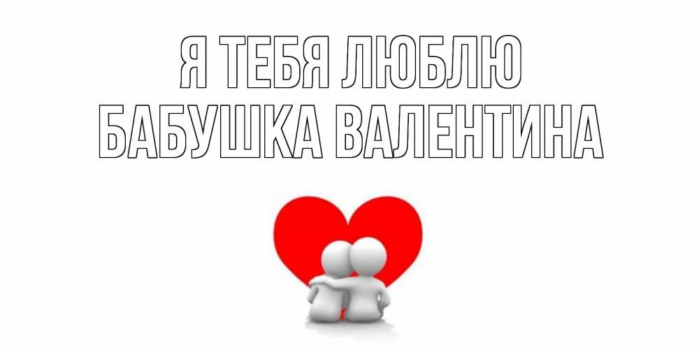 Открытка на каждый день с именем, Бабушка-Валентина Я тебя люблю обнимаю Прикольная открытка с пожеланием онлайн скачать бесплатно 