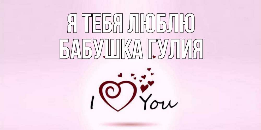 Открытка на каждый день с именем, Бабушка-Гулия Я тебя люблю сердце Прикольная открытка с пожеланием онлайн скачать бесплатно 