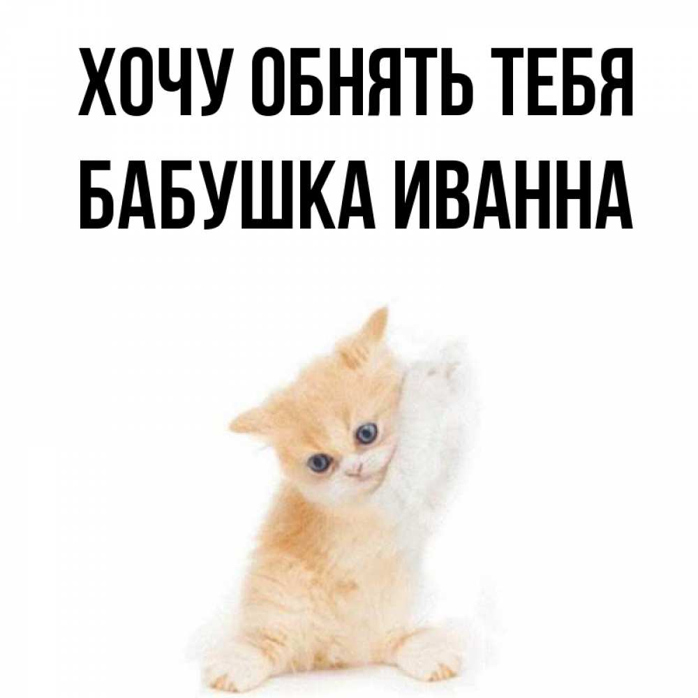 Открытка на каждый день с именем, Бабушка-Иванна Хочу обнять тебя я хочу очень скорее обнимаешек Прикольная открытка с пожеланием онлайн скачать бесплатно 