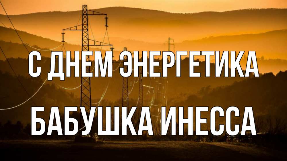 Открытка на каждый день с именем, Бабушка-Инесса С днем энергетика ЛЭП провода горы закат Прикольная открытка с пожеланием онлайн скачать бесплатно 