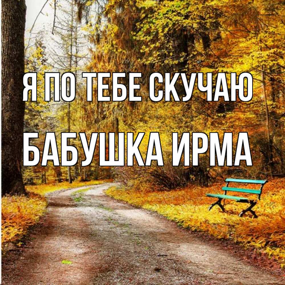 Открытка на каждый день с именем, Бабушка-Ирма Я по тебе скучаю зеленая лавочка и осенний лес Прикольная открытка с пожеланием онлайн скачать бесплатно 