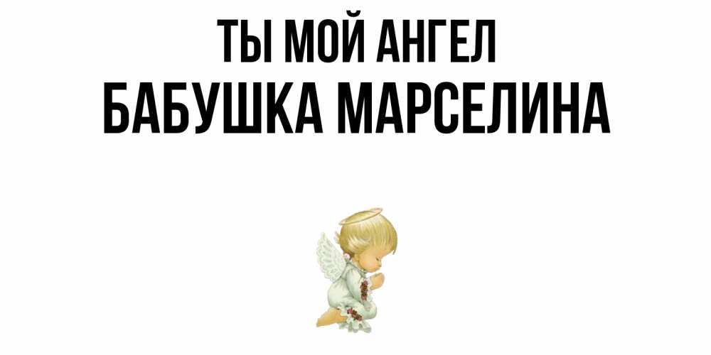 Открытка на каждый день с именем, Бабушка-Марселина Ты мой ангел ангел Прикольная открытка с пожеланием онлайн скачать бесплатно 