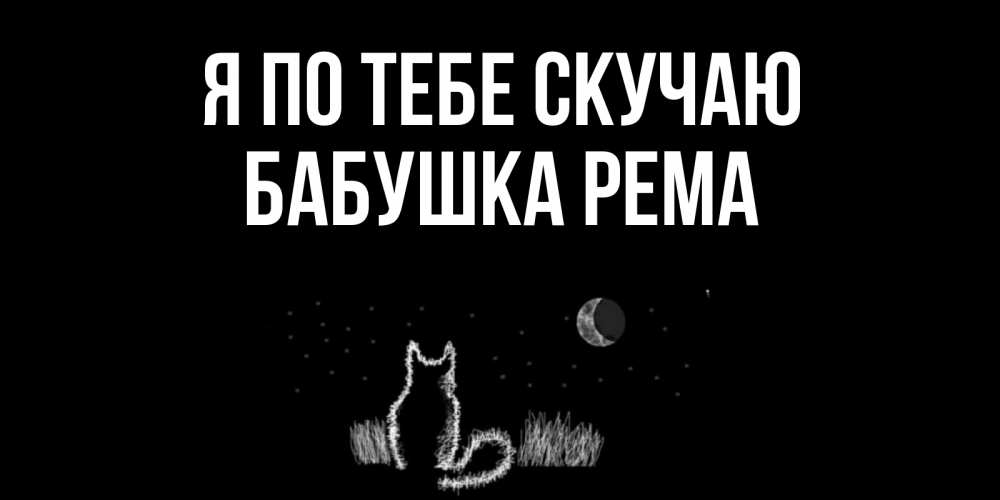 Открытка на каждый день с именем, Бабушка-Рема Я по тебе скучаю кот Прикольная открытка с пожеланием онлайн скачать бесплатно 